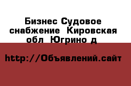 Бизнес Судовое снабжение. Кировская обл.,Югрино д.